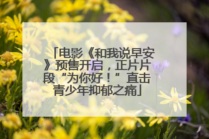 电影《和我说早安》预售开启，正片片段“为你好！”直击青少年抑郁之痛