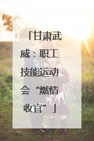 甘肃武威：职工技能运动会“燃情收官”