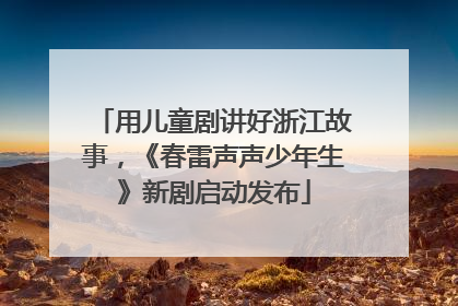 用儿童剧讲好浙江故事，《春雷声声少年生》新剧启动发布
