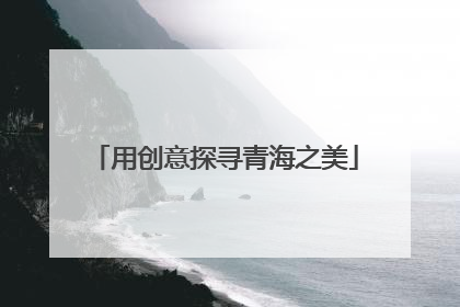 用创意探寻青海之美