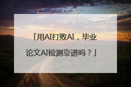 用AI打败AI，毕业论文AI检测靠谱吗？