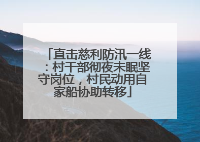 直击慈利防汛一线：村干部彻夜未眠坚守岗位，村民动用自家船协助转移