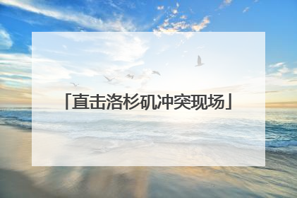 直击洛杉矶冲突现场