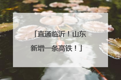 直通临沂！山东新增一条高铁！