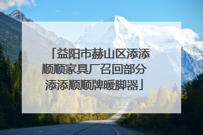 益阳市赫山区添添顺顺家具厂召回部分添添顺顺牌暖脚器