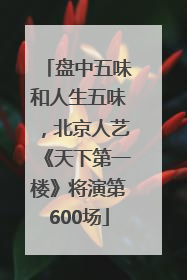 盘中五味和人生五味，北京人艺《天下第一楼》将演第600场
