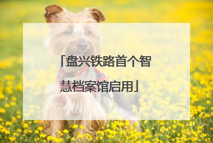 盘兴铁路首个智慧档案馆启用