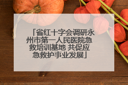 省红十字会调研永州市第一人民医院急救培训基地 共促应急救护事业发展