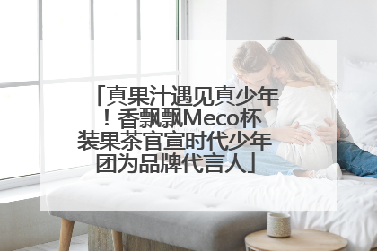 真果汁遇见真少年！香飘飘Meco杯装果茶官宣时代少年团为品牌代言人