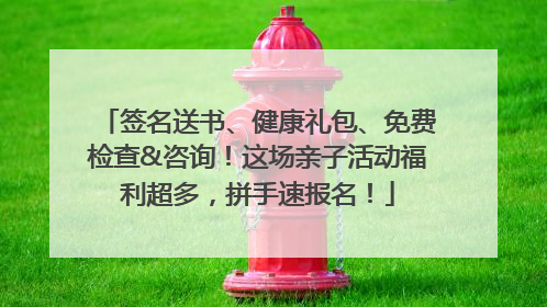 签名送书、健康礼包、免费检查&咨询！这场亲子活动福利超多，拼手速报名！