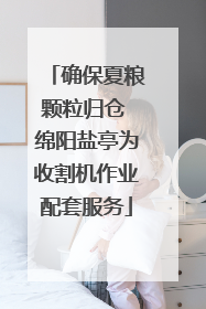 确保夏粮颗粒归仓 绵阳盐亭为收割机作业配套服务