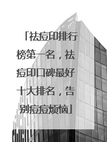 祛痘印排行榜第一名，祛痘印口碑最好十大排名，告别痘痘烦恼