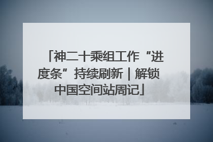 神二十乘组工作“进度条”持续刷新｜解锁中国空间站周记