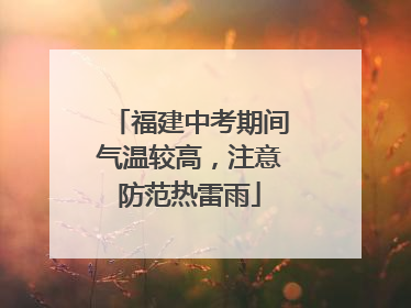 福建中考期间气温较高，注意防范热雷雨