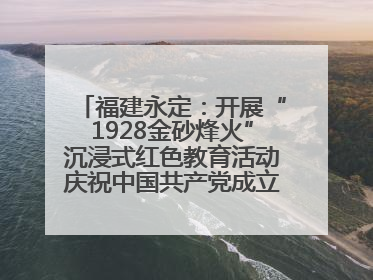 福建永定：开展“1928金砂烽火”沉浸式红色教育活动庆祝中国共产党成立104周年