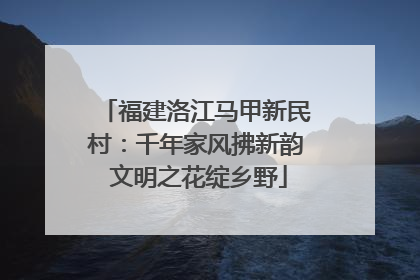 福建洛江马甲新民村：千年家风拂新韵 文明之花绽乡野