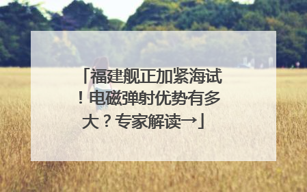 福建舰正加紧海试！电磁弹射优势有多大？专家解读→