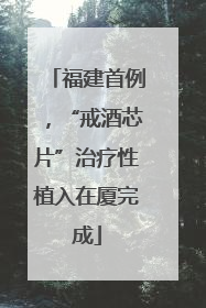 福建首例，“戒酒芯片”治疗性植入在厦完成