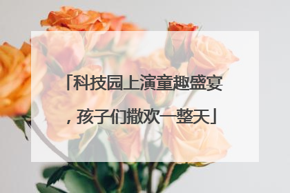 科技园上演童趣盛宴，孩子们撒欢一整天
