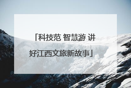 科技范 智慧游 讲好江西文旅新故事