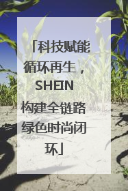 科技赋能循环再生，SHEIN构建全链路绿色时尚闭环