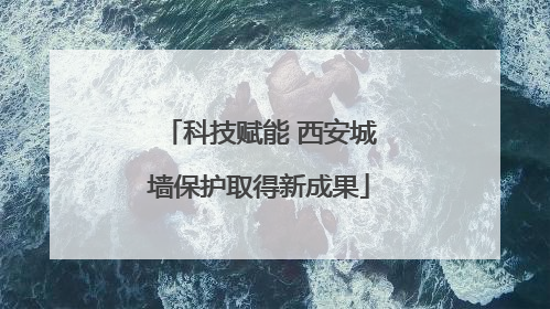 科技赋能 西安城墙保护取得新成果
