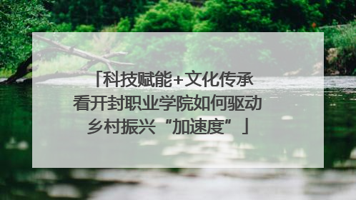 科技赋能+文化传承 看开封职业学院如何驱动乡村振兴“加速度”