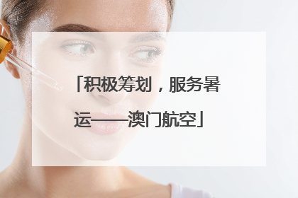 积极筹划，服务暑运——澳门航空