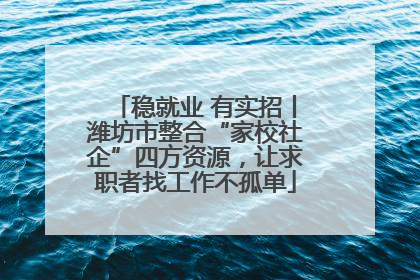 稳就业 有实招丨潍坊市整合“家校社企”四方资源，让求职者找工作不孤单