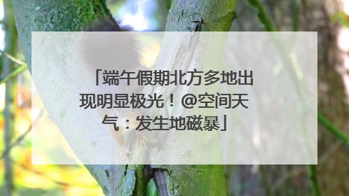 端午假期北方多地出现明显极光！@空间天气：发生地磁暴