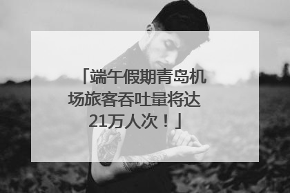 端午假期青岛机场旅客吞吐量将达21万人次！