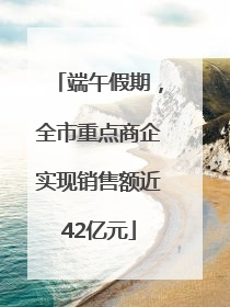 端午假期，全市重点商企实现销售额近42亿元