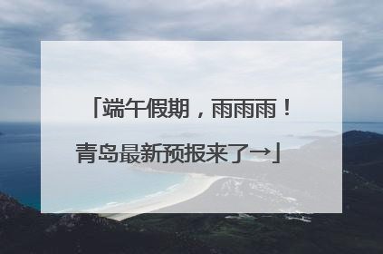 端午假期，雨雨雨！青岛最新预报来了→