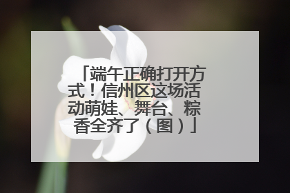 端午正确打开方式！信州区这场活动萌娃、舞台、粽香全齐了（图）