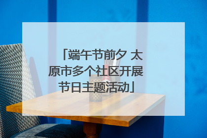 端午节前夕 太原市多个社区开展节日主题活动