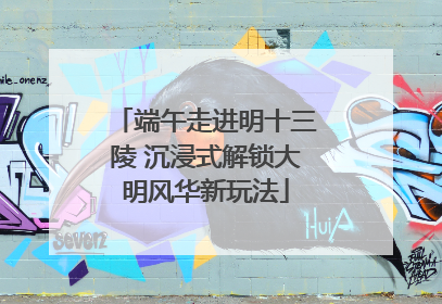 端午走进明十三陵 沉浸式解锁大明风华新玩法