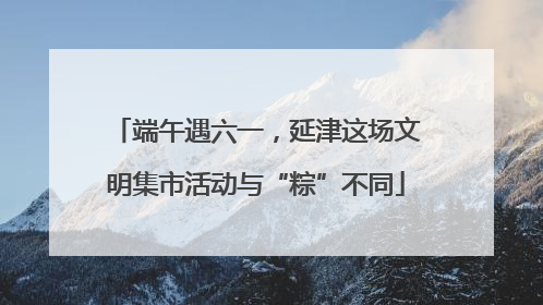 端午遇六一，延津这场文明集市活动与“粽”不同