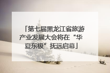 第七届黑龙江省旅游产业发展大会将在“华夏东极”抚远启幕