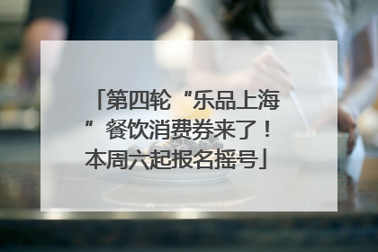 第四轮“乐品上海”餐饮消费券来了！本周六起报名摇号