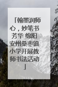 翰墨润师心，妙笔书芳华 绵阳安州桑枣镇小学开展教师书法活动