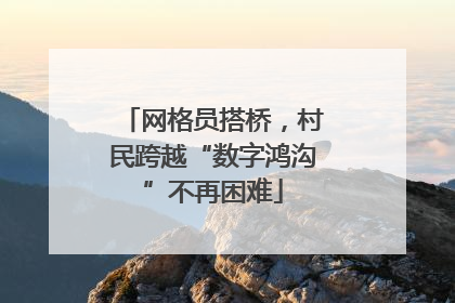 网格员搭桥，村民跨越“数字鸿沟”不再困难
