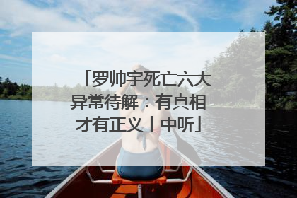 罗帅宇死亡六大异常待解：有真相才有正义丨中听