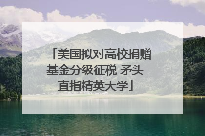 美国拟对高校捐赠基金分级征税 矛头直指精英大学