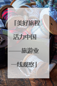 美好旅程 活力中国——旅游业一线观察