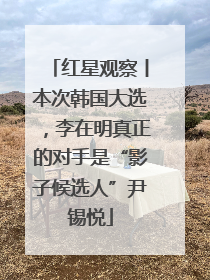 红星观察丨本次韩国大选，李在明真正的对手是“影子候选人”尹锡悦