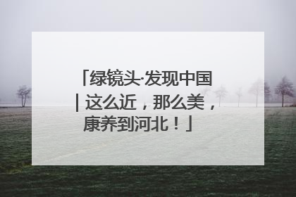 绿镜头·发现中国｜这么近，那么美，康养到河北！