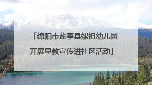绵阳市盐亭县嫘祖幼儿园开展早教宣传进社区活动