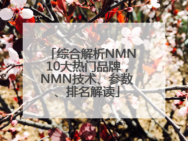 综合解析NMN10大热门品牌，NMN技术、参数、排名解读
