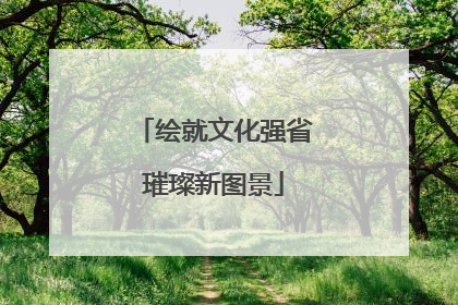 绘就文化强省璀璨新图景