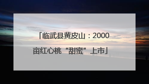 临武县黄皮山：2000亩红心桃“甜蜜”上市